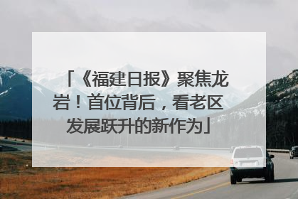 《福建日报》聚焦龙岩！首位背后，看老区发展跃升的新作为