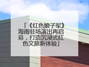 《红色娘子军》海南驻场演出再启幕，打造沉浸式红色文旅新体验
