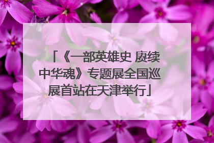 《一部英雄史 赓续中华魂》专题展全国巡展首站在天津举行