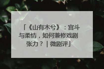 《山有木兮》：宫斗与柔情，如何兼修戏剧张力？｜微剧评
