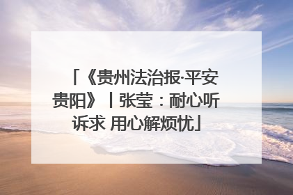《贵州法治报·平安贵阳》丨张莹：耐心听诉求 用心解烦忧