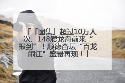 「图集」超过10万人次、148艘龙舟前来“报到”！顺德杏坛“百龙闹江”盛景再现！