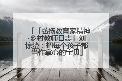 「弘扬教育家精神·乡村教师日志」刘惊蛰：把每个孩子都当作掌心的宝贝