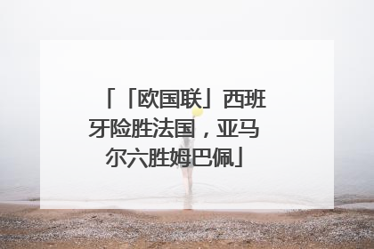 「欧国联」西班牙险胜法国，亚马尔六胜姆巴佩