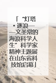 “灯塔 • 逐浪——文圣常的海浪科学人生”科学家精神主题展在山东省科技馆启幕