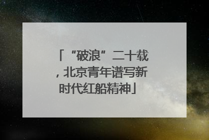 “破浪”二十载，北京青年谱写新时代红船精神