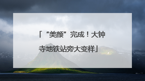 “美颜”完成！大钟寺地铁站旁大变样