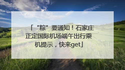 “粽”要通知！石家庄正定国际机场端午出行乘机提示，快来get