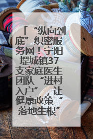 “纵向到底”织密服务网！宁阳堽城镇37支家庭医生团队“进村入户”，让健康政策“落地生根”