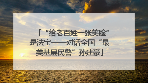 “给老百姓一张笑脸”是法宝——对话全国“最美基层民警”孙建豪