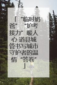 “临时奶爸”“护考接力”暖人心 道县城管书写城市守护者的温情“答卷”