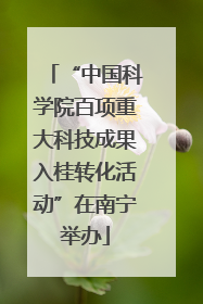 “中国科学院百项重大科技成果入桂转化活动”在南宁举办