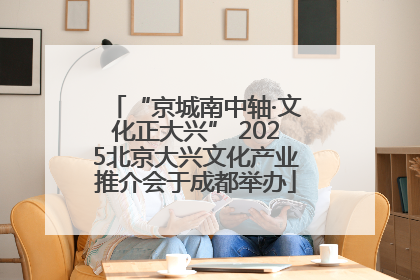 “京城南中轴·文化正大兴” 2025北京大兴文化产业推介会于成都举办
