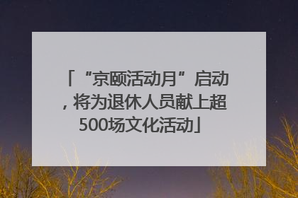 “京颐活动月”启动，将为退休人员献上超500场文化活动