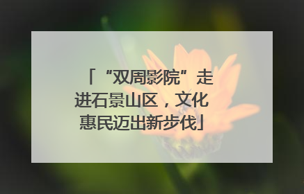“双周影院”走进石景山区，文化惠民迈出新步伐