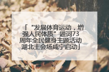 “发展体育运动，增强人民体质”题词73周年全民健身主题活动湖北主会场咸宁启动