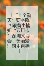 “十个勤天”要空降？跟着小楠姐“云打卡”深圳文博会，美丽浙江同步直播