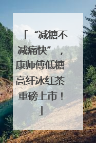 “减糖不减痛快”，康师傅低糖高纤冰红茶重磅上市！