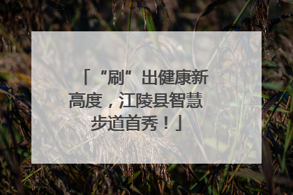“刷”出健康新高度，江陵县智慧步道首秀！