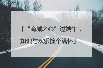 “商城之心”过端午，知识与欢乐撞个满怀
