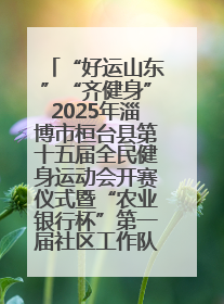 “好运山东”“齐健身”2025年淄博市桓台县第十五届全民健身运动会开赛仪式暨“农业银行杯”第一届社区工作队伍运动会开赛