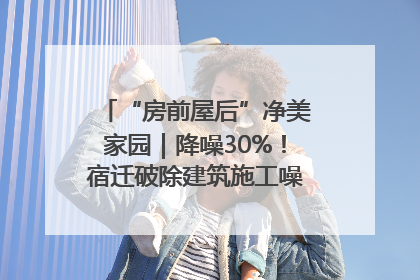 “房前屋后”净美家园｜降噪30%！宿迁破除建筑施工噪声扰民难题