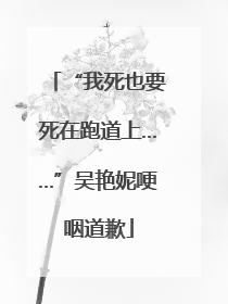 “我死也要死在跑道上……”吴艳妮哽咽道歉