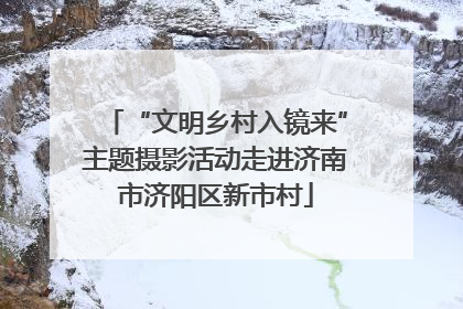 “文明乡村入镜来”主题摄影活动走进济南市济阳区新市村