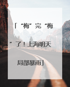 “梅”完“梅”了！上海明天局部暴雨