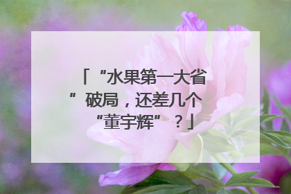 “水果第一大省”破局，还差几个“董宇辉”？
