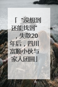 “没想到还能找到”，失散20年后，四川富顺小伙与家人团圆