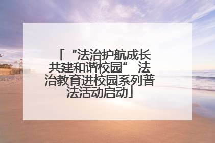 “法治护航成长 共建和谐校园” 法治教育进校园系列普法活动启动