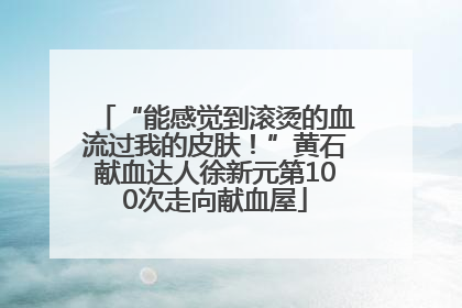 “能感觉到滚烫的血流过我的皮肤！”黄石献血达人徐新元第100次走向献血屋