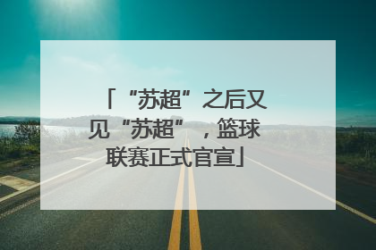 “苏超”之后又见“苏超”，篮球联赛正式官宣