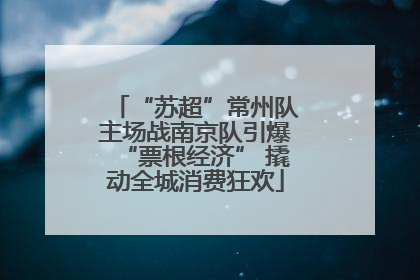 “苏超”常州队主场战南京队引爆“票根经济” 撬动全城消费狂欢