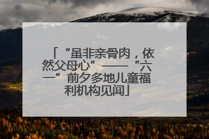 “虽非亲骨肉，依然父母心”——“六一”前夕多地儿童福利机构见闻