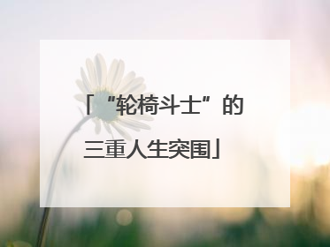“轮椅斗士”的三重人生突围