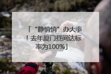 “静悄悄”办大事！去年厦门昼间达标率为100%