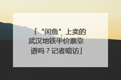 “闲鱼”上卖的武汉地铁半价票靠谱吗？记者暗访
