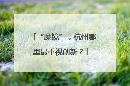 “魔镜”，杭州哪里最重视创新？