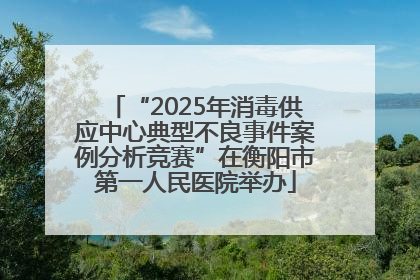 “2025年消毒供应中心典型不良事件案例分析竞赛”在衡阳市第一人民医院举办