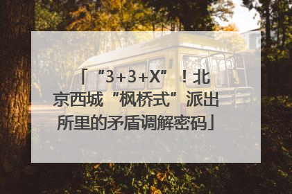 “3+3+X”！北京西城“枫桥式”派出所里的矛盾调解密码