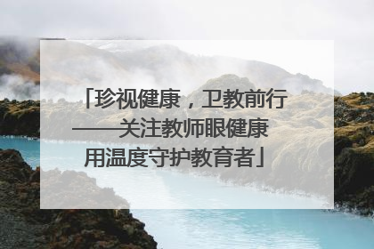 珍视健康，卫教前行——关注教师眼健康 用温度守护教育者