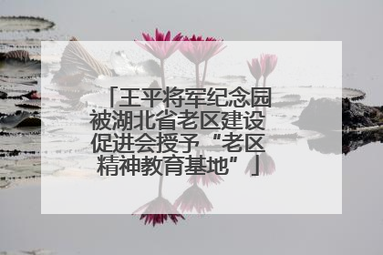 王平将军纪念园被湖北省老区建设促进会授予“老区精神教育基地”