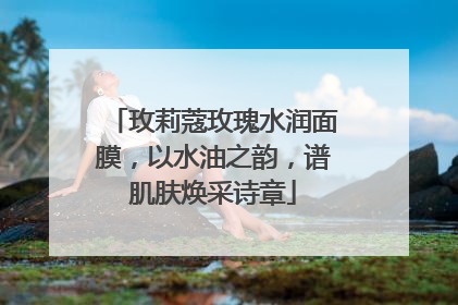玫莉蔻玫瑰水润面膜，以水油之韵，谱肌肤焕采诗章