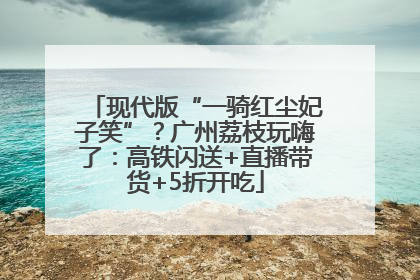 现代版“一骑红尘妃子笑”？广州荔枝玩嗨了：高铁闪送+直播带货+5折开吃