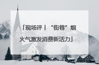 现场评丨“街巷”烟火气激发消费新活力