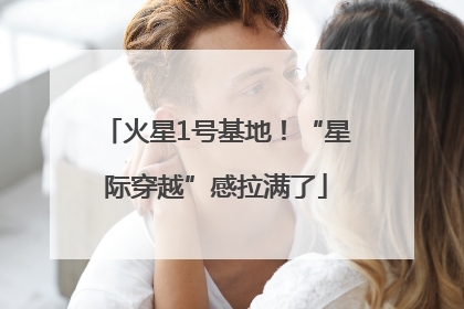 火星1号基地！“星际穿越”感拉满了