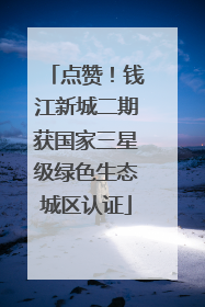 点赞！钱江新城二期获国家三星级绿色生态城区认证