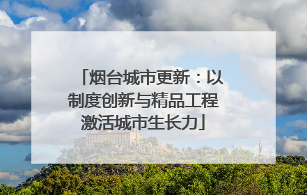 烟台城市更新：以制度创新与精品工程激活城市生长力